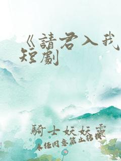 《请君入我怀》短剧