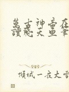 万古神帝在线阅读飞天鱼笔趣阁