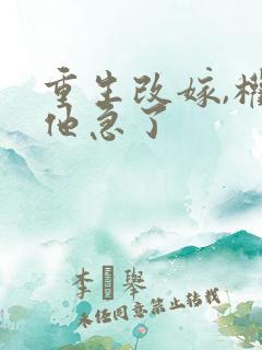 重生改嫁,权臣他急了