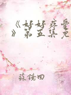 《好好疼爱里面》第五集免费观看