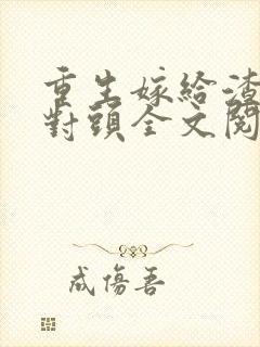 重生嫁给渣男死对头全文阅读