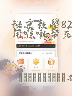 秘密教学82话用喉咙帮充电：结局+番外