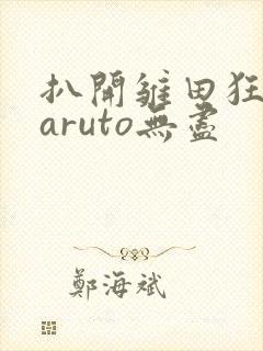 扒开雏田狂揉naruto无尽