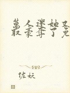 万人迷她又被强取豪夺了免费阅读