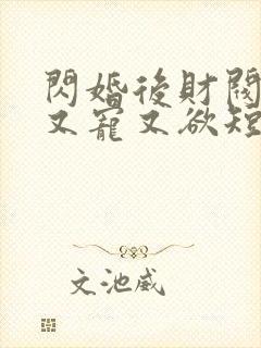 闪婚后财阀老公又宠又欲短剧