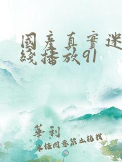 国产真实迷d在线播放91