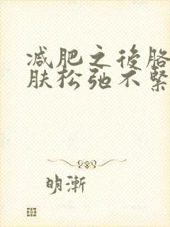 减肥之后胳膊皮肤松弛不紧致怎么办