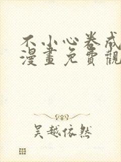 不小心卷成了神漫画免费观看下拉式