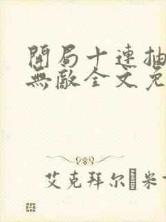 开局十连抽然后无敌全文免费