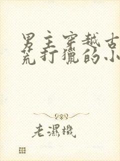 男主穿越古代逃荒打猎的小说