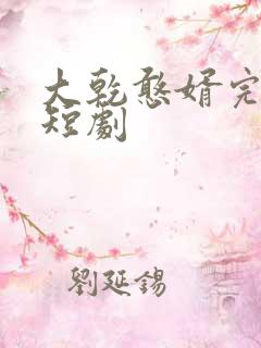 大乾憨婿完结篇短剧