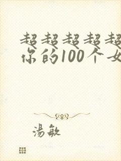 超超超超超喜欢你的100个女生