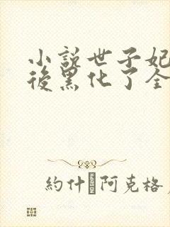 小说世子妃重生后黑化了全文免费阅读