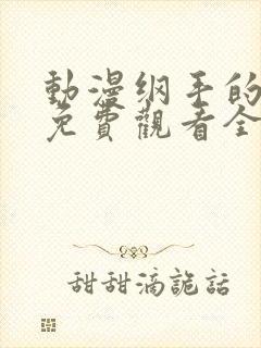 动漫纲手的秘密免费观看全集