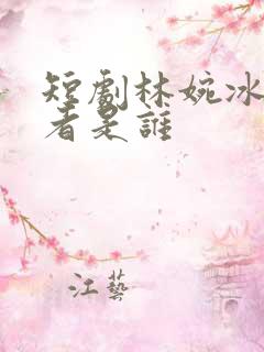 短剧林婉冰扮演者是谁