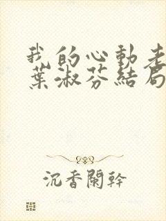 我的心动老板娘叶淑芬结局