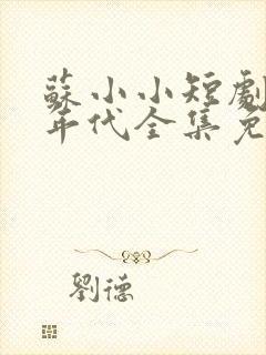 苏小小短剧80年代全集免费观看