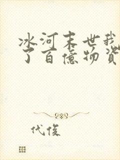 冰河末世我囤积了百亿物资全本