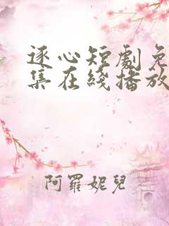 逐心短剧免费全集在线播放