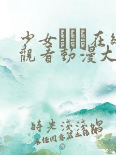 少女たちよ在线观看动漫大全