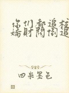 你们都追校花病娇财阀倒追我了