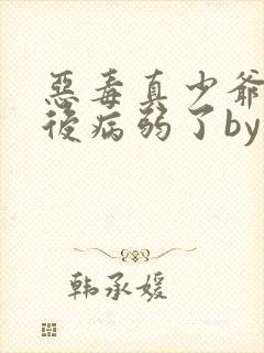 恶毒真少爷重生后病弱了by