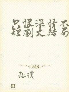 只恨深情不识鸢短剧大结局