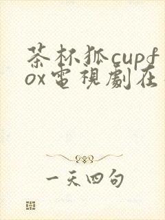 茶杯狐cupfox电视剧在线观看免费