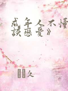 成年人不懂如何谈恋爱》