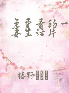 免费看的一级夫妻生活片