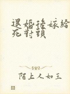 退婚后嫁给渣男死对头