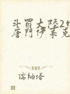 斗罗大陆2绝世唐门伊莱克斯最后复活了吗