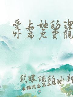 爱上她的理由番外篇免费观看完整版