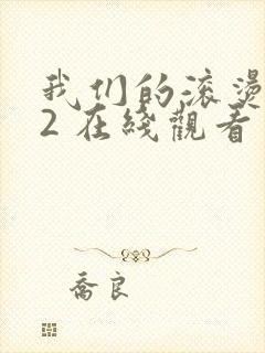 我们的滚烫人生2 在线观看