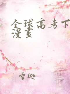 全球高考下拉式漫画