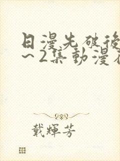 日漫先破后处1~2集动漫在线观看