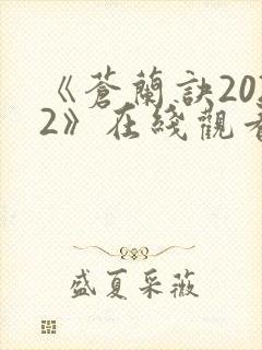 《苍兰诀2022》在线观看电视剧全集免费