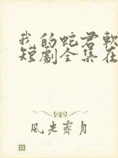 我的蛇君软又妖短剧全集在线