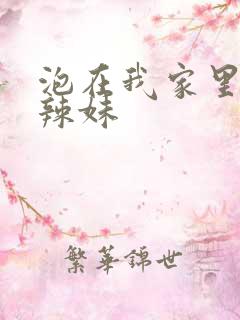 泡在我家里面的辣妹