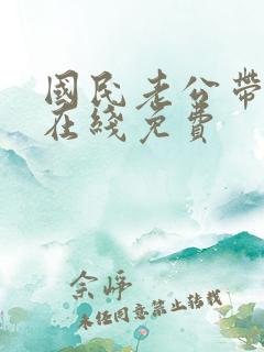 国民老公带回家在线免费