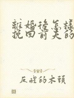 离婚后怎样复婚挽回前夫的心