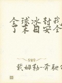 全球冰封我打造了末日安全屋完整版免费阅读