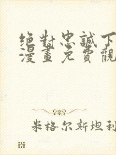 绝对忠诚下拉式漫画免费观看