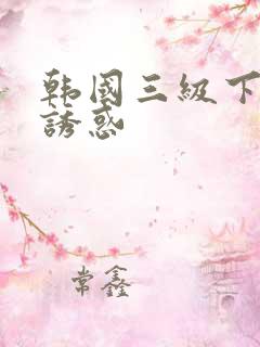 韩国三级下女的诱惑