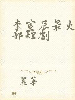 李宣辰最火的三部短剧