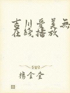 吉川爱美无删减在线播放