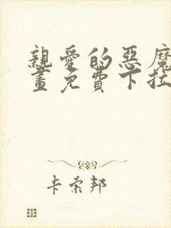 亲爱的恶魔啊漫画免费下拉式