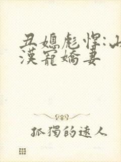 丑媳彪悍:山里汉宠娇妻