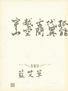 穿越古代孤女深山空间异能文
