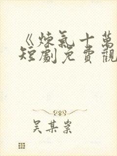 《炼气十万年》短剧免费观看